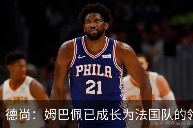 德尚：姆巴佩已成长为法国队的领袖，我对他场上场下表现都很满意